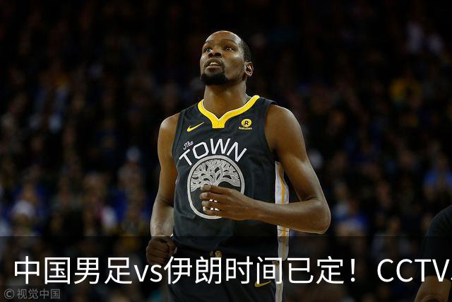 中国男足vs伊朗时间已定！CCTV5直播，力争两连胜